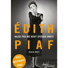 Édith Piaf - Najdi pro mě nový způsob smrti - Dosud nevyprávěný příběh Édith Piaf - Najdi pro mě nový způsob smrti - Dosud nevyprávěný příběh